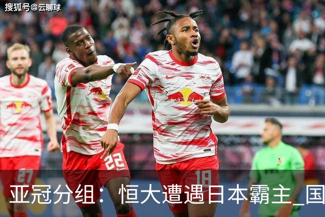 亚冠分组：恒大遭遇日本霸主 国安或再碰蔚山现代